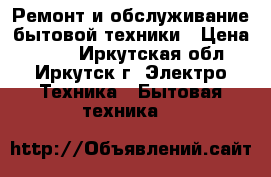 Ремонт и обслуживание бытовой техники › Цена ­ 100 - Иркутская обл., Иркутск г. Электро-Техника » Бытовая техника   